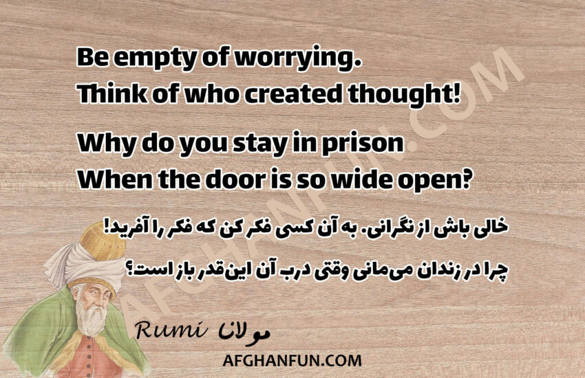 Be empty of worrying. Think of who created thought! Why do you stay in prison When the door is so wide open?