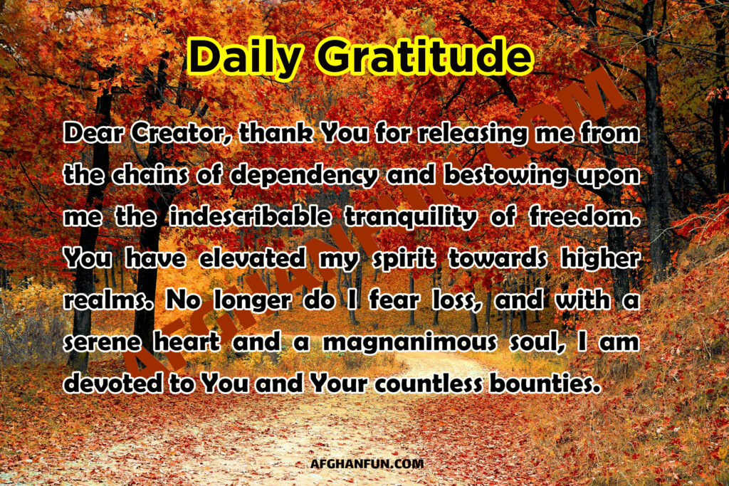 Dear Creator, thank You for releasing me from the chains of dependency and bestowing upon me the indescribable tranquility of freedom.