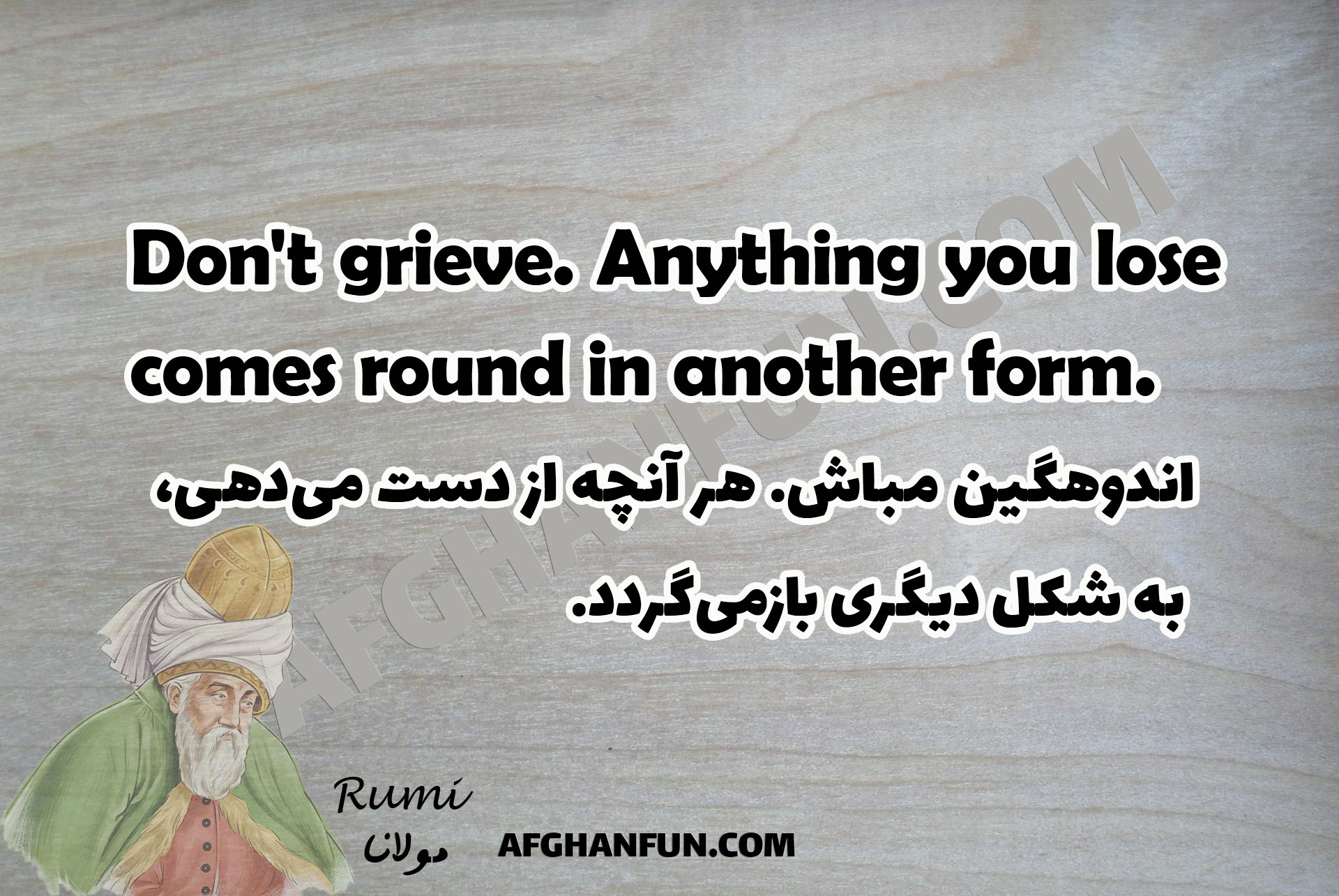 Don't grieve. Anything you lose comes round in another form.