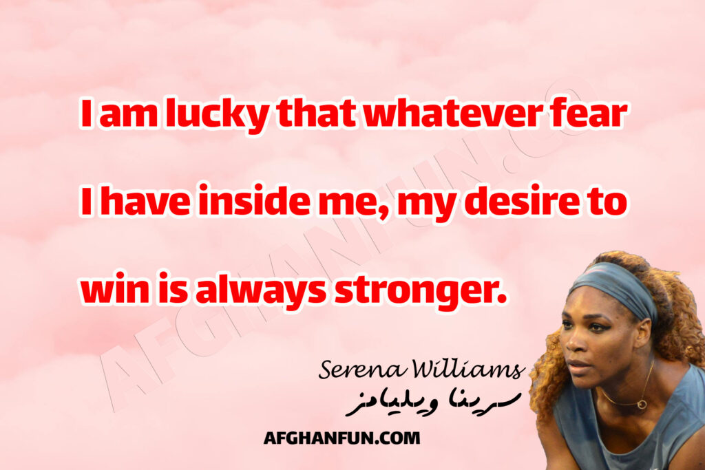 "I am lucky that whatever fear I have inside me, my desire to win is always stronger." 