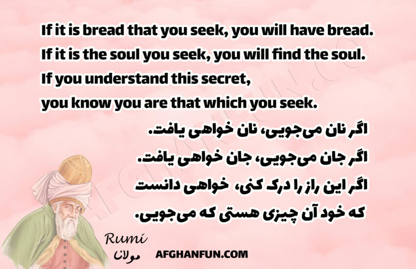 If it is bread that you seek, you will have bread. If it is the soul you seek, you will find the soul. If you understand this secret, you know you are that which you seek.