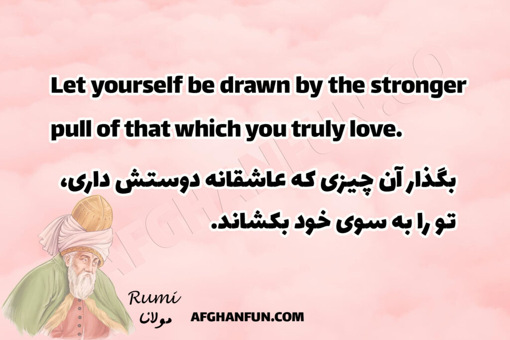 Let yourself be drawn by the stronger pull of that which you truly love.