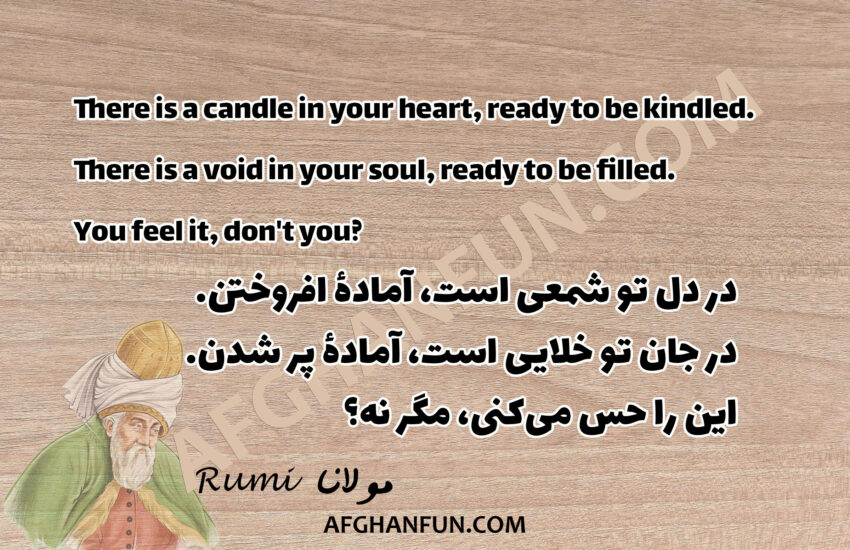 There is a candle in your heart, ready to be kindled. There is a void in your soul, ready to be filled. You feel it, don't you?