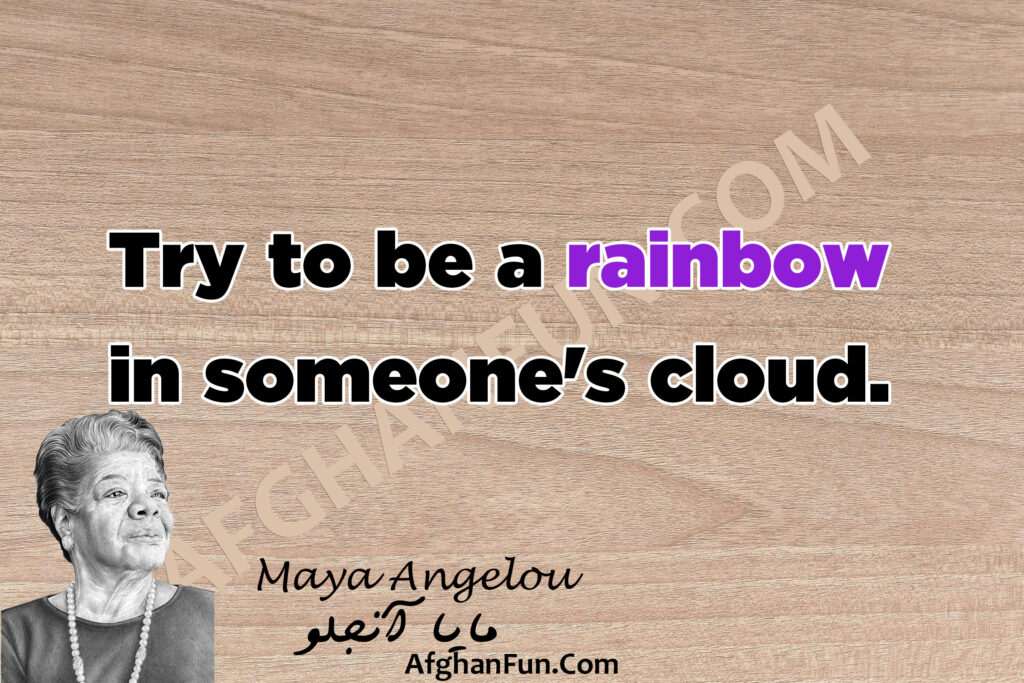 Try to be a rainbow in someone's cloud.